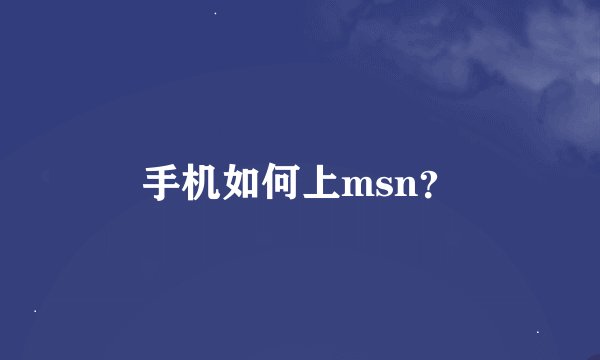 手机如何上msn？