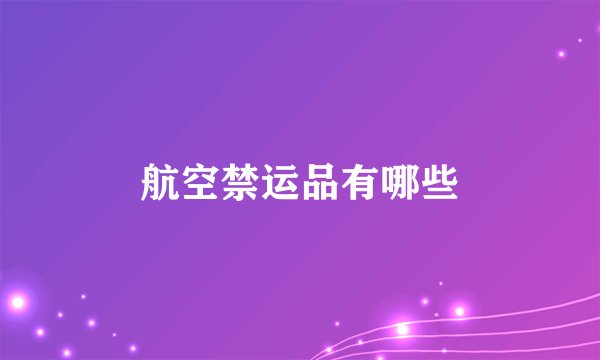 航空禁运品有哪些