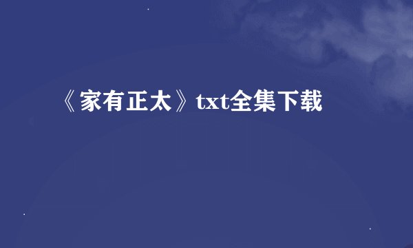 《家有正太》txt全集下载