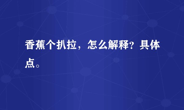 香蕉个扒拉，怎么解释？具体点。