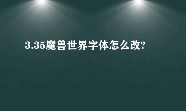 3.35魔兽世界字体怎么改?