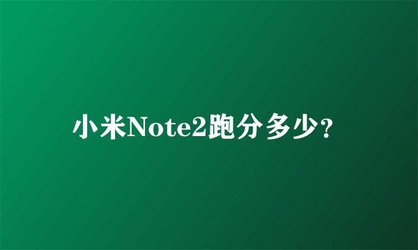 小米Note2跑分多少？