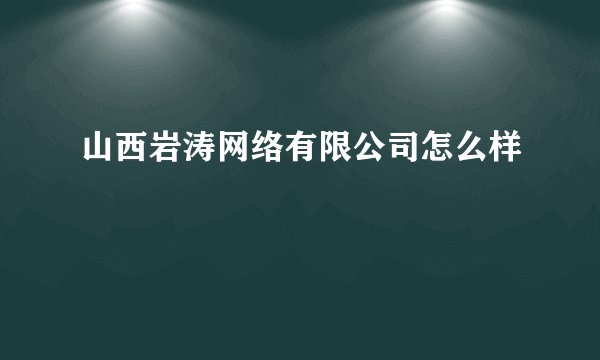 山西岩涛网络有限公司怎么样