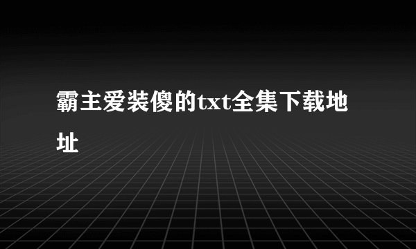 霸主爱装傻的txt全集下载地址