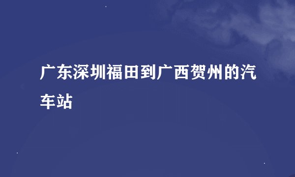 广东深圳福田到广西贺州的汽车站
