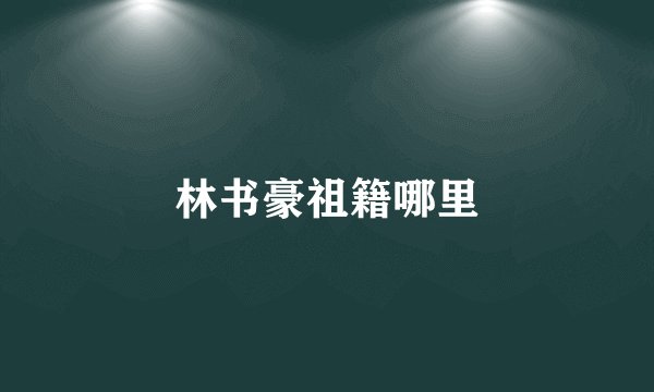 林书豪祖籍哪里