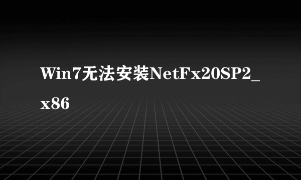 Win7无法安装NetFx20SP2_x86