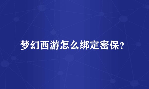 梦幻西游怎么绑定密保？