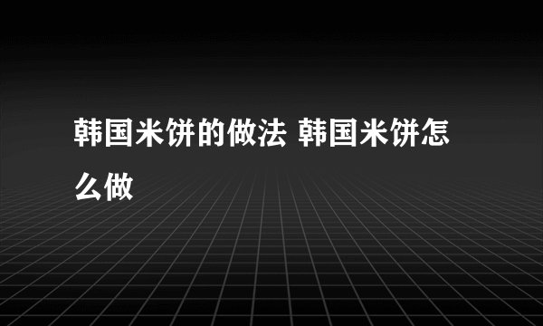 韩国米饼的做法 韩国米饼怎么做