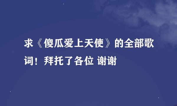 求《傻瓜爱上天使》的全部歌词！拜托了各位 谢谢