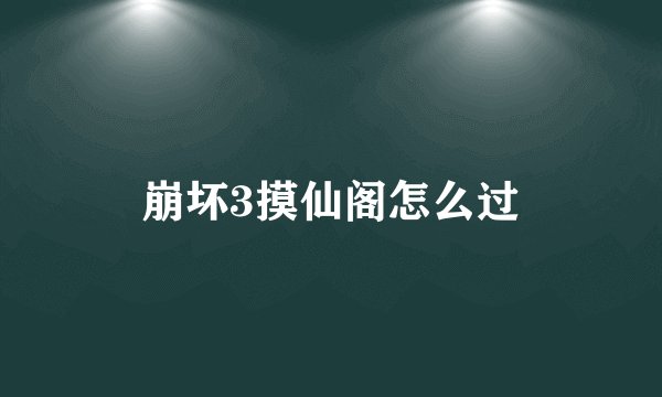 崩坏3摸仙阁怎么过
