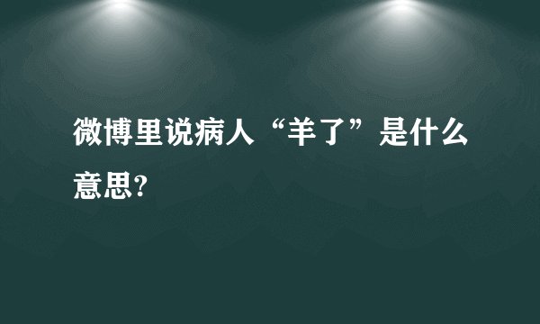 微博里说病人“羊了”是什么意思?