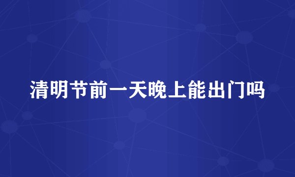 清明节前一天晚上能出门吗