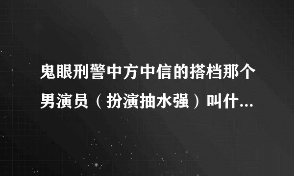 鬼眼刑警中方中信的搭档那个男演员（扮演抽水强）叫什么名字？？