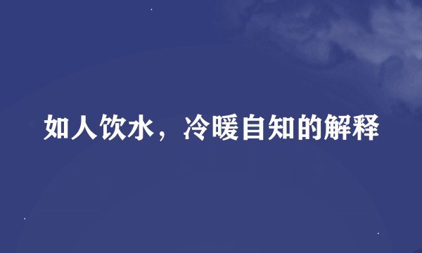 如人饮水，冷暖自知的解释
