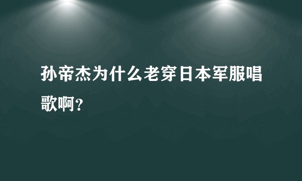 孙帝杰为什么老穿日本军服唱歌啊？