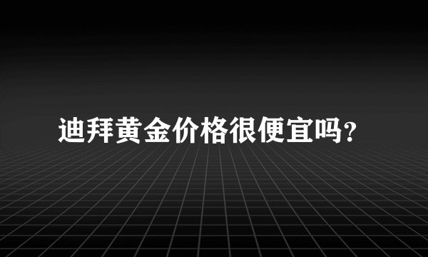 迪拜黄金价格很便宜吗？