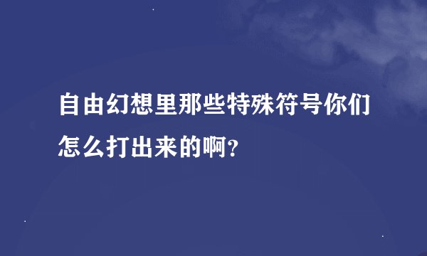 自由幻想里那些特殊符号你们怎么打出来的啊？