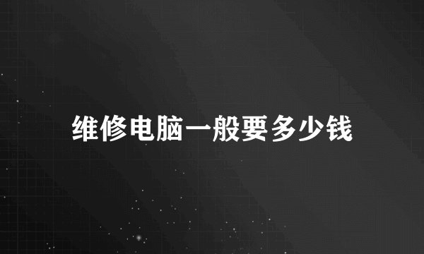 维修电脑一般要多少钱
