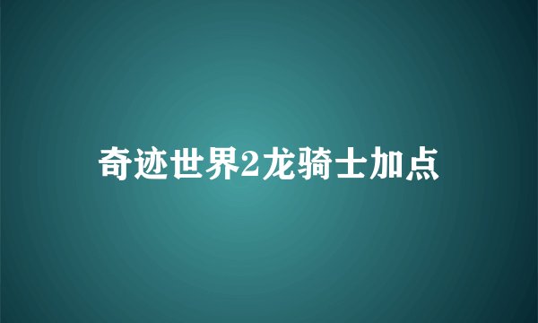 奇迹世界2龙骑士加点