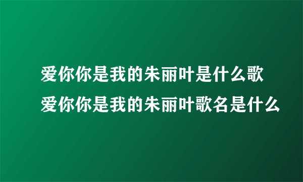 爱你你是我的朱丽叶是什么歌爱你你是我的朱丽叶歌名是什么