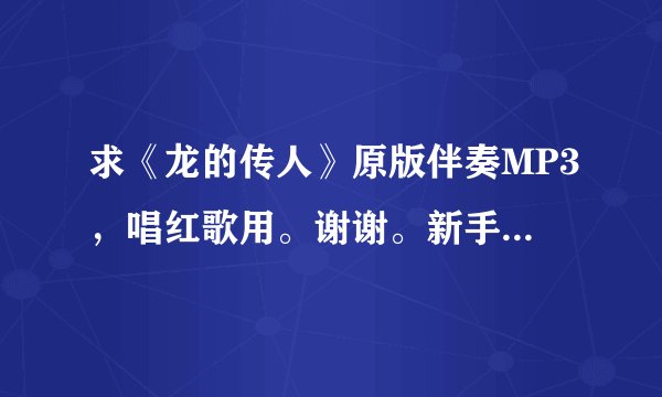 求《龙的传人》原版伴奏MP3，唱红歌用。谢谢。新手，无财产奖励。