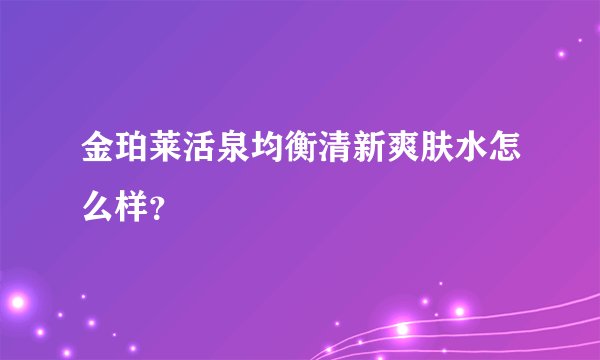 金珀莱活泉均衡清新爽肤水怎么样？