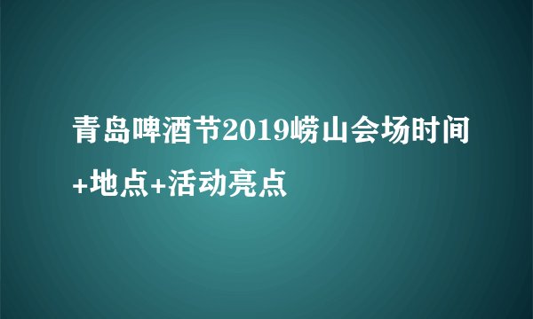 青岛啤酒节2019崂山会场时间+地点+活动亮点