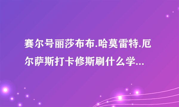 赛尔号丽莎布布.哈莫雷特.厄尔萨斯打卡修斯刷什么学习力详细点