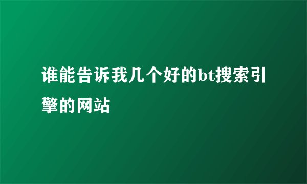 谁能告诉我几个好的bt搜索引擎的网站