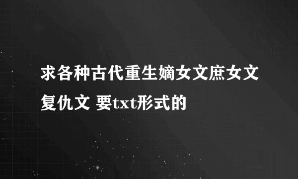 求各种古代重生嫡女文庶女文复仇文 要txt形式的