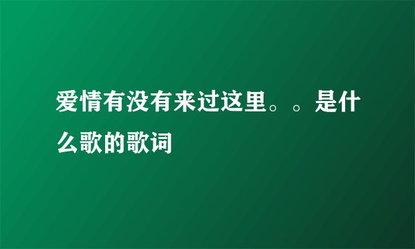 爱情有没有来过这里。。是什么歌的歌词