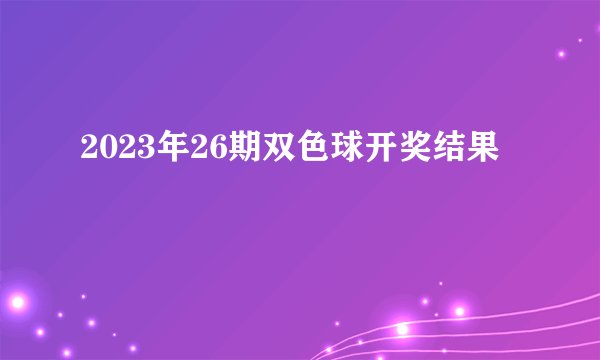 2023年26期双色球开奖结果