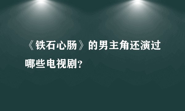 《铁石心肠》的男主角还演过哪些电视剧？
