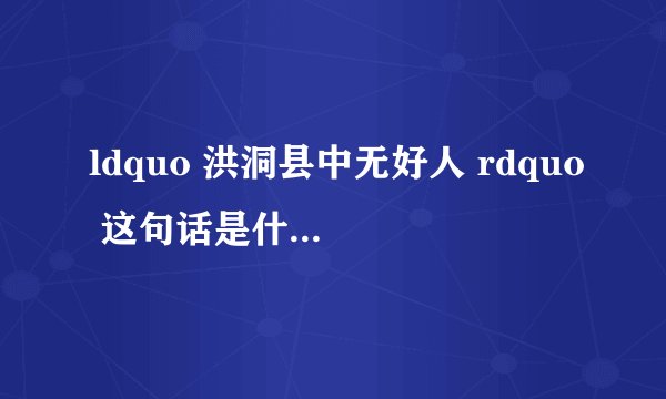 ldquo 洪洞县中无好人 rdquo 这句话是什么意思,出自何处?