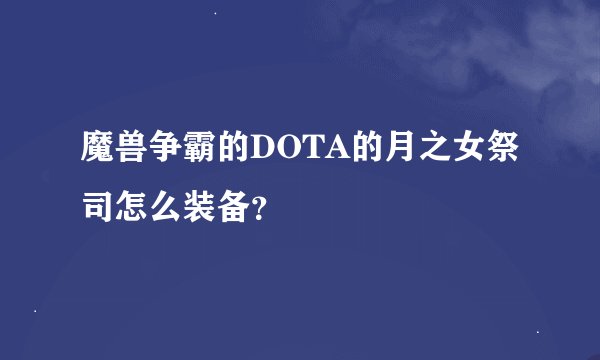 魔兽争霸的DOTA的月之女祭司怎么装备？