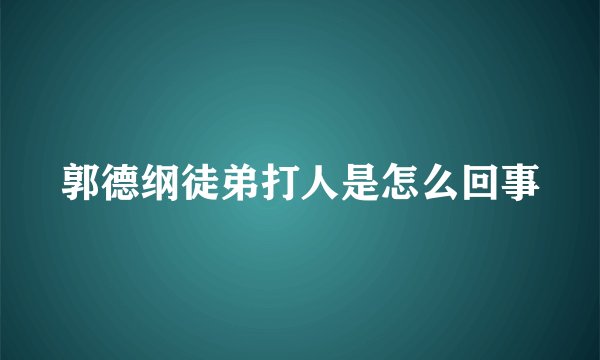 郭德纲徒弟打人是怎么回事