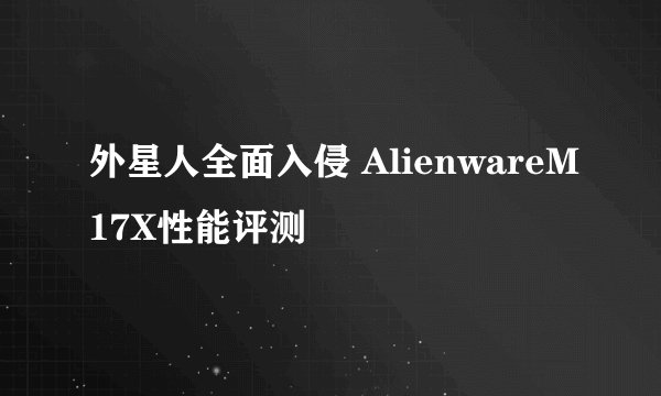 外星人全面入侵 AlienwareM17X性能评测