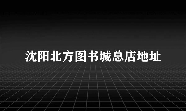 沈阳北方图书城总店地址