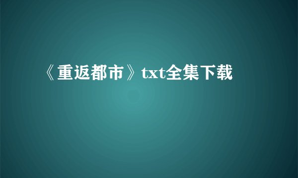 《重返都市》txt全集下载