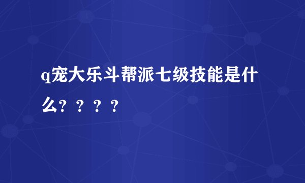 q宠大乐斗帮派七级技能是什么？？？？