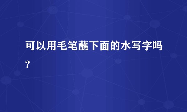 可以用毛笔蘸下面的水写字吗?