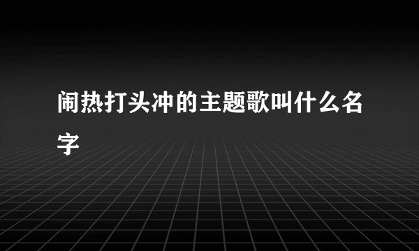 闹热打头冲的主题歌叫什么名字