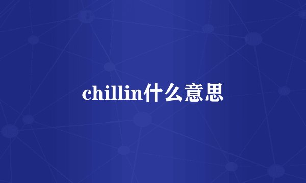 chillin什么意思