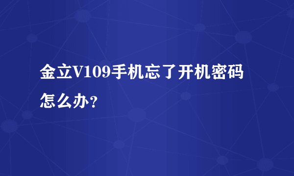 金立V109手机忘了开机密码怎么办？