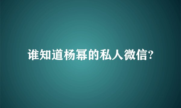 谁知道杨幂的私人微信?