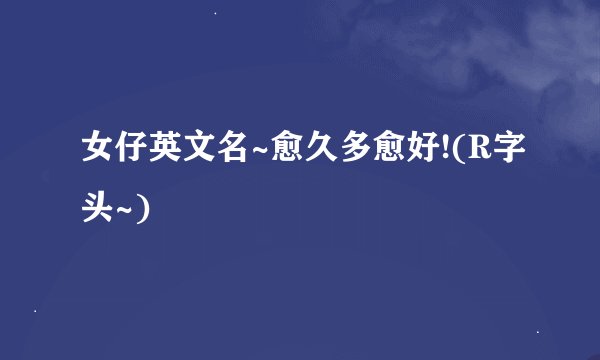 女仔英文名~愈久多愈好!(R字头~)
