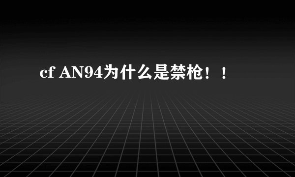 cf AN94为什么是禁枪！！