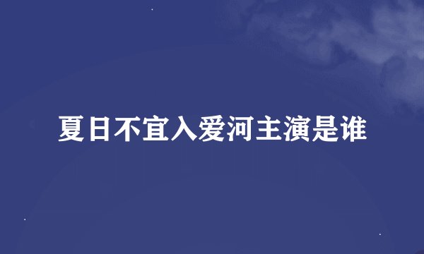 夏日不宜入爱河主演是谁