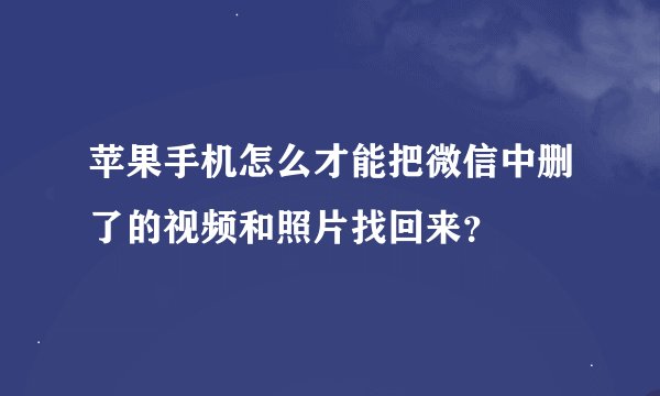苹果手机怎么才能把微信中删了的视频和照片找回来？